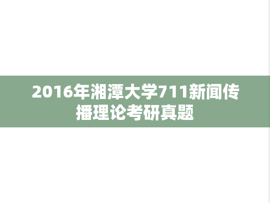 2016年湘潭大学711新闻传播理论考研真题