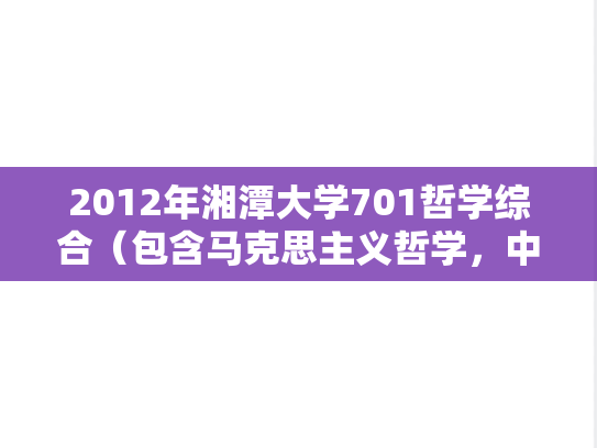 2012年湘潭大学701哲学综合（包含马克思主义哲学，中国哲学，西方哲学）考研真题
