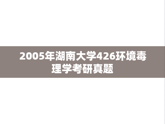 2005年湖南大学426环境毒理学考研真题	