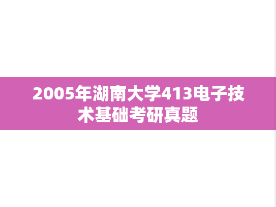 2005年湖南大学413电子技术基础考研真题