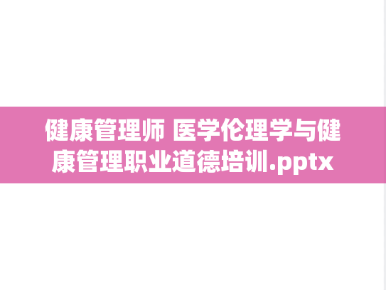 健康管理师 医学伦理学与健康管理职业道德培训.pptx