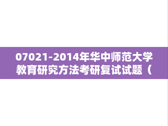 07021-2014年华中师范大学教育研究方法考研复试试题(回忆版),华中师范大学,第1张 07021-2014年华中师范大学教育研究方法考研复试试题(回忆版),07021-2014年华中师范大学教育研究方法考研复试试题(回忆版),华中师范大学,第1张