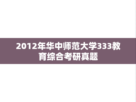 2012年华中师范大学333教育综合考研真题