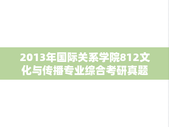 2013年国际关系学院812文化与传播专业综合考研真题