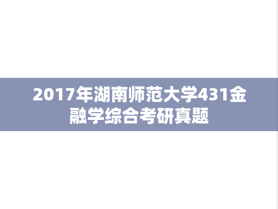 2017年湖南师范大学431金融学综合考研真题