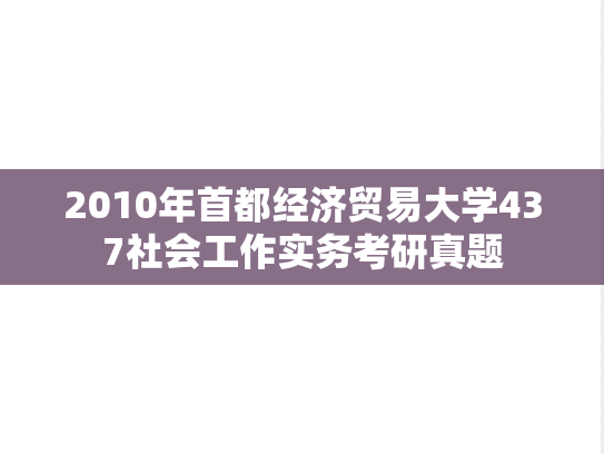 2010年首都经济贸易大学437社会工作实务考研真题