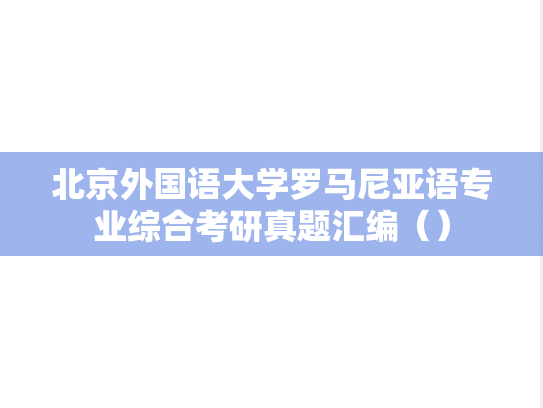 北京外国语大学罗马尼亚语专业综合考研真题汇编（）