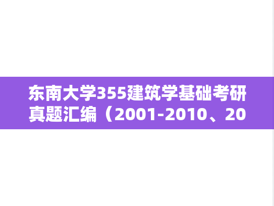 东南大学355<strong>建筑学基础</strong>考研真题汇编（2001-2010、2013-2014、2019）