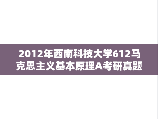 2012年西南科技大学612马克思主义基本原理A考研真题