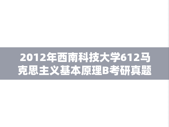 2012年西南科技大学612马克思主义基本原理B考研真题