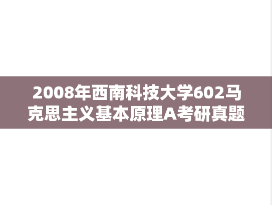 2008年西南科技大学602马克思主义基本原理A考研真题