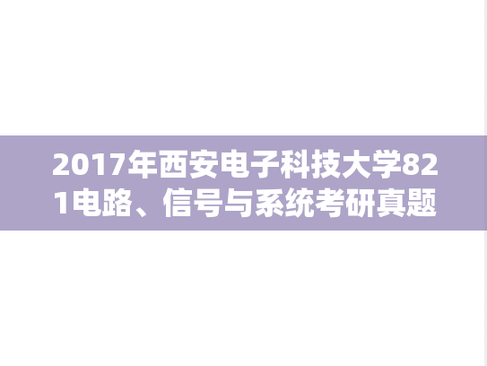 2017年西安电子科技大学821电路、信号与系统考研真题