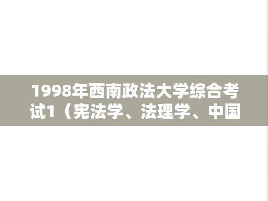 1998年西南政法大学综合考试1（宪法学、法理学、中国法制史）考研真题