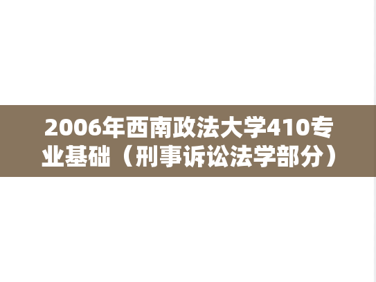2006年西南政法大学410专业基础（刑事诉讼法学部分）考研真题