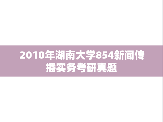 2010年湖南大学854新闻传播实务考研真题