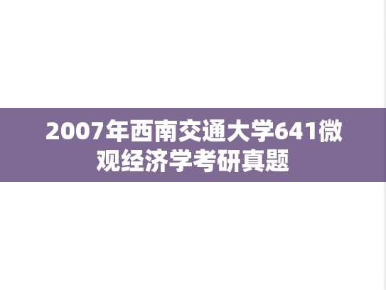 2007年西南交通大学641微观经济学考研真题