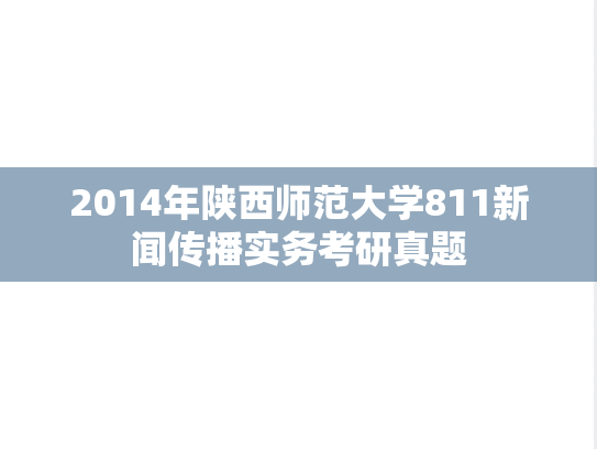 2014年陕西师范大学811新闻传播实务考研真题