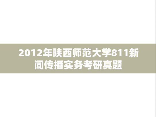 2012年陕西师范大学811新闻传播实务考研真题