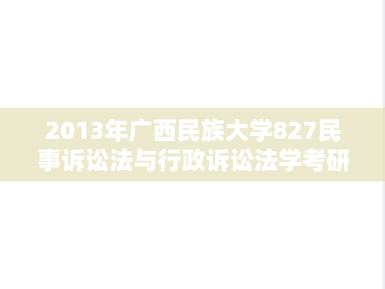 2013年广西民族大学827民事诉讼法与行政诉讼法学考研真题