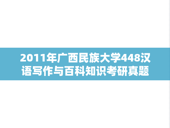 2011年广西民族大学448汉语写作与百科知识考研真题