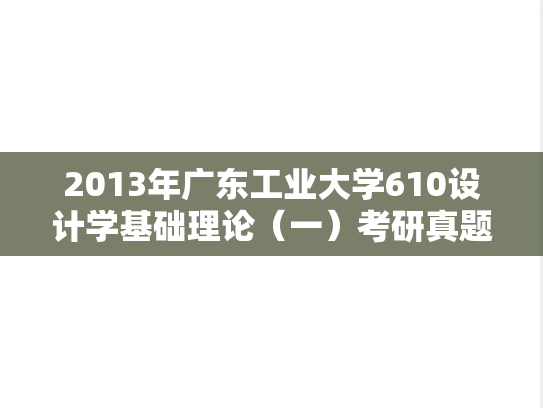 2013年广东工业大学610设计学基础理论（一）考研真题