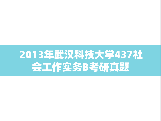 2013年武汉科技大学437社会工作实务B考研真题
