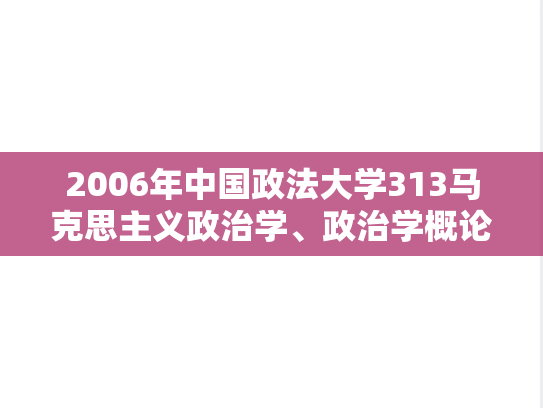 2006年中国政法大学313马克思主义政治学、政治学概论考研真题