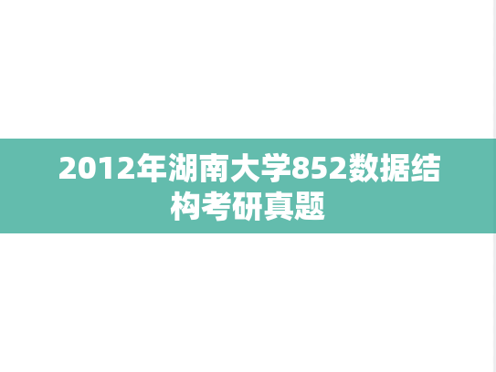 2012年湖南大学852数据结构考研真题