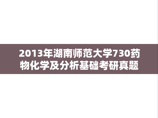 2013年湖南师范大学730药物化学及分析基础考研真题