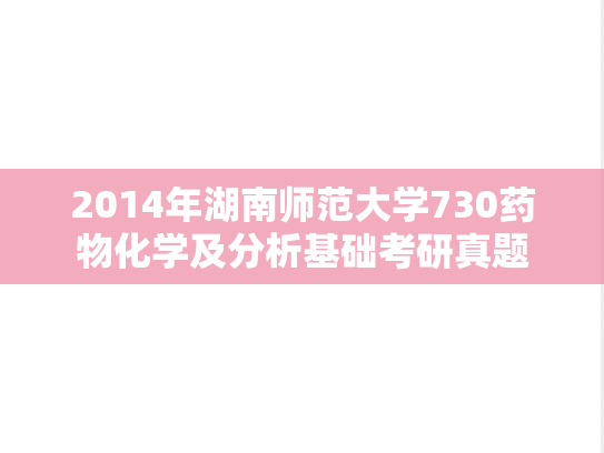2014年湖南师范大学730药物化学及分析基础考研真题