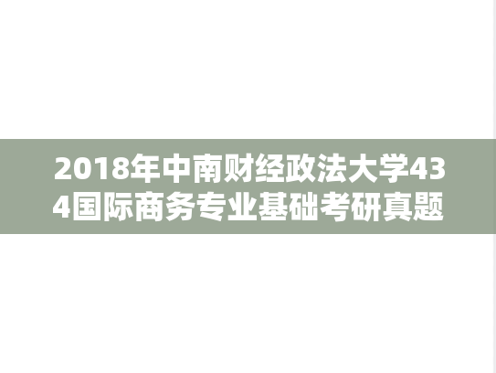 2018年中南财经政法大学434国际商务专业基础考研真题