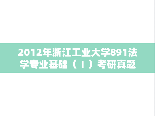 2012年浙江工业大学891法学专业基础（Ⅰ）考研真题