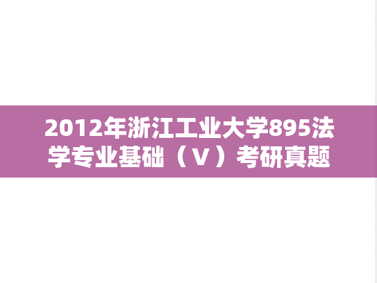 2012年浙江工业大学895法学专业基础（Ⅴ）考研真题