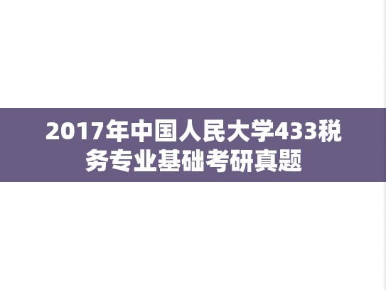 2017年中国人民大学433税务专业基础考研真题