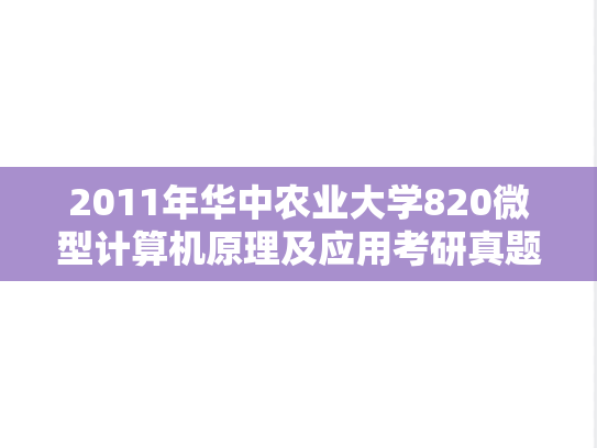 2011年华中农业大学820微型计算机原理及应用考研真题