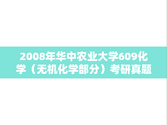 2008年华中农业大学609化学（无机化学部分）考研真题