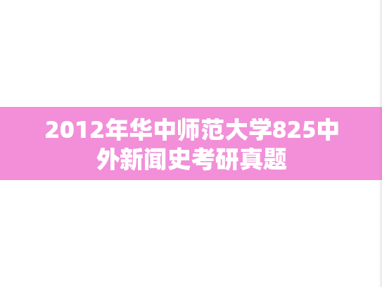 2012年华中师范大学825中外新闻史考研真题