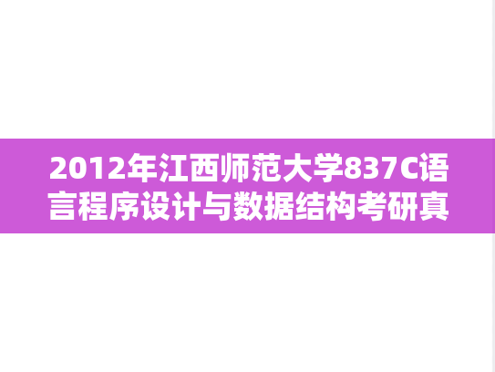2012年江西师范大学837C语言程序设计与数据结构考研真题
