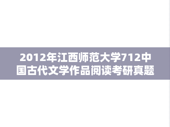 2012年江西师范大学712中国古代文学作品阅读考研真题