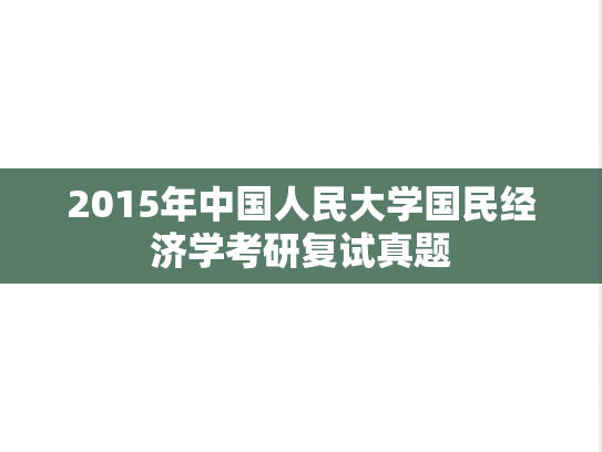 2015年中国人民大学国民经济学考研复试真题,2015年中国人民大学国民经济学考研复试真题,中国人民大学复试真题,中国人民大学,复试真题,第1张