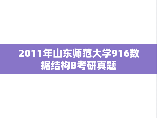 2011年山东师范大学916数据结构B考研真题
