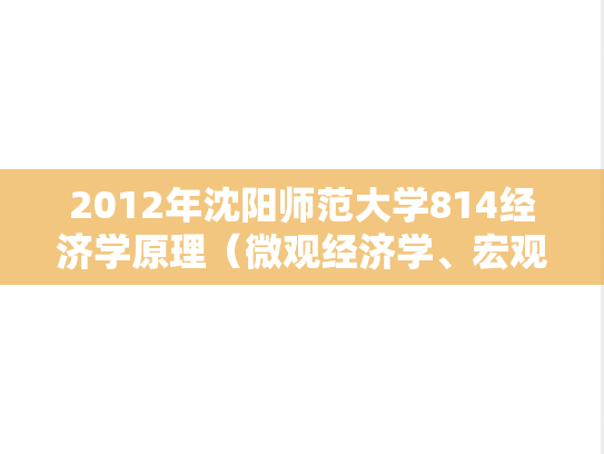 2012年沈阳师范大学814经济学原理（微观经济学、宏观经济学）考研真题