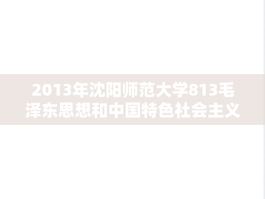 2013年沈阳师范大学813毛泽东思想和中国特色社会主义理论体系概论考研真题