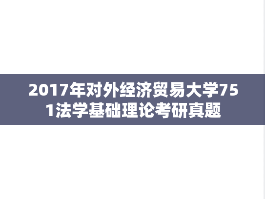 2017年对外经济贸易大学751法学基础理论考研真题