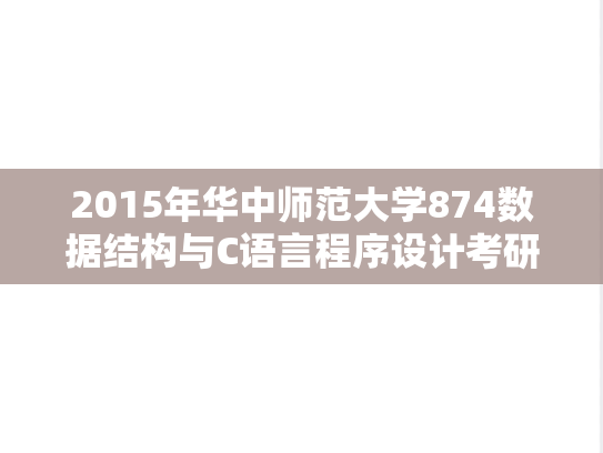 2015年华中师范大学874数据结构与C语言程序设计考研真题