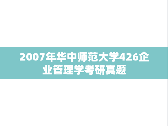 2007年华中师范大学426企业管理学考研真题