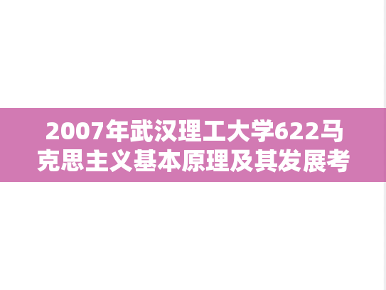 2007年武汉理工大学622马克思主义基本原理及其发展考研真题