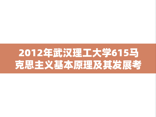 2012年武汉理工大学615马克思主义基本原理及其发展考研真题