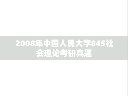 2008年中国人民大学845社会理论考研真题