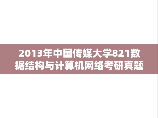 2013年中国传媒大学821数据结构与计算机网络考研真题